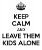 keep-calm-and-leave-them-kids-alone-7.png