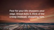 6920280-Dean-Koontz-Quote-Fear-for-your-life-sharpens-your-edge-Dread-4265884310.jpg